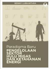 Paradigma Baru Pengelolaan Sektor Hulu Migas dan Ketahanan Energi